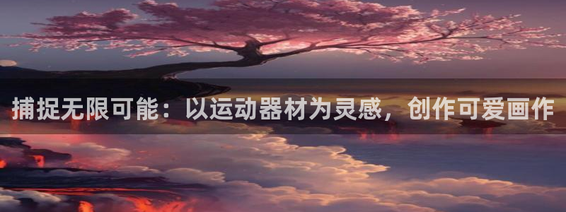 海南征途国际：捕捉无限可能：以运动器材为灵感，创作可爱画作