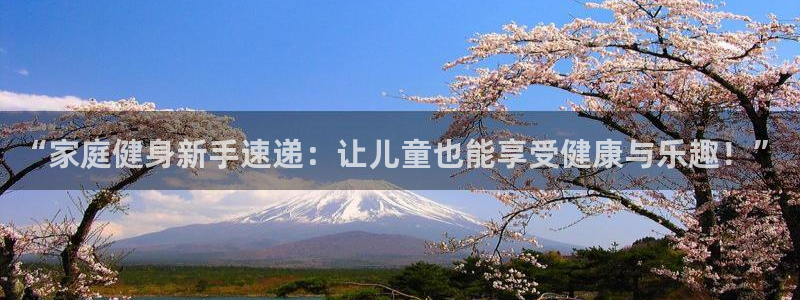 德国征途国际集团：“家庭健身新手速递：让儿童也能享受