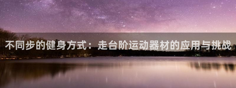 征途国际集团官网网址：不同步的健身方式：走台阶运动器
