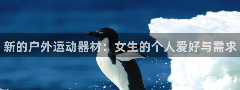 征途国际官方客服电话：新的户外运动器材：女生的个人爱