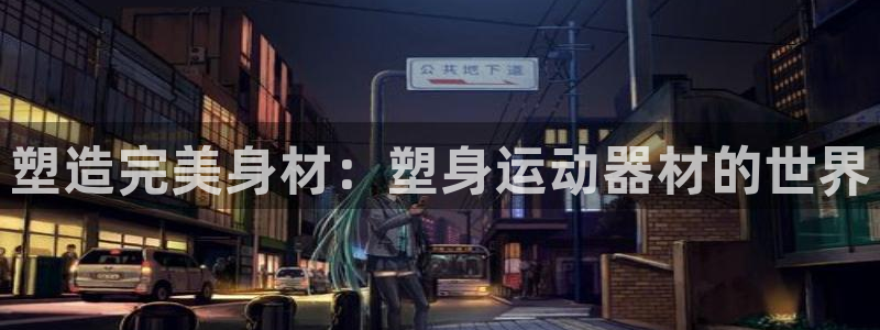 征途国际是干嘛的公司：塑造完美身材：塑身运动器材的世