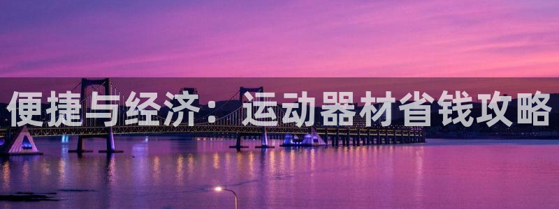 征途国际平台注册要钱吗：便捷与经济：运动器材省钱攻略