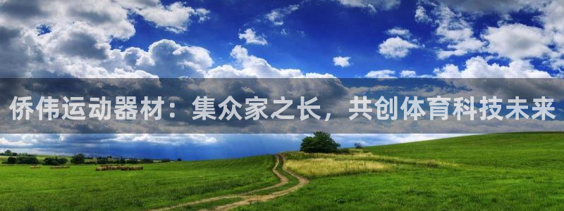 征途国际娱乐是那个系列的台子：侨伟运动器材：集众家之长，共创